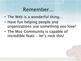 Remember...
• The Web is a wonderful thing...
• Have fun helping people and
  organizations use something you love!
• The ...