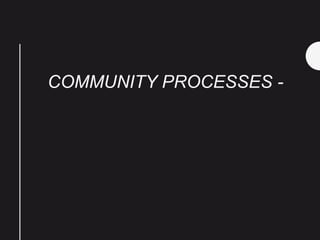 COMMUNITY PROCESSES -
 