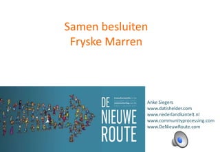 Samen besluiten
Fryske Marren
Anke Siegers
www.datishelder.com
www.nederlandkantelt.nl
www.communityprocessing.com
www.DeNieuwRoute.com
 
