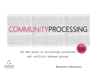 COMMUNITYPROCESSING
The New Route in escalating situations
and conflicts between groups
Restorative Democracy
 
