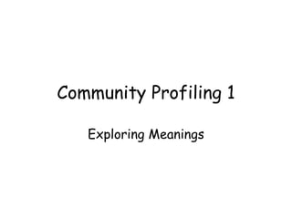 Community Profiling 1 Exploring Meanings 