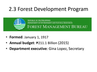 2.3 Forest Development Program
• Formed: January 1, 1917
• Annual budget: ₱211.1 Billion (2015)
• Department executive: Gina Lopez, Secretary
 