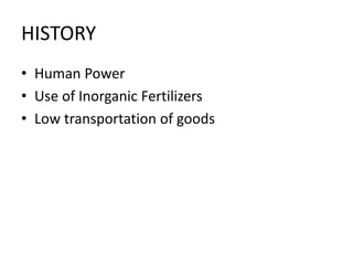 HISTORY
• Human Power
• Use of Inorganic Fertilizers
• Low transportation of goods
 