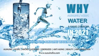 1 Your Company Name Here
WHY
WATER
A GAME CHANGER
ALKALINE | ACIDIC | MICRO CLUSTERED | ENERGIZED | ANTI AGING | BEAUTY | ANTI HANGOVER
www.suzuindia.com
 