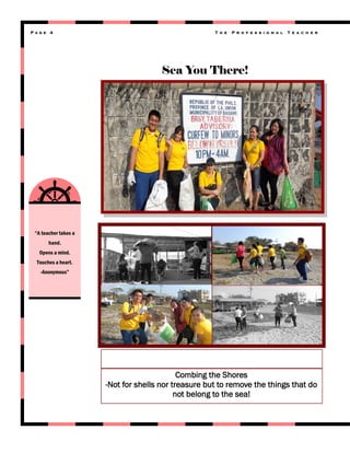 Page 4

T h e

P r o f e s s i o n a l

T e a c h e r

Sea You There!

“A teacher takes a
hand.
Opens a mind.
Touches a heart.
-Anonymous”

Combing the Shores
-Not for shells nor treasure but to remove the things that do
not belong to the sea!

 