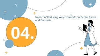 Impact of Reducing Water Fluoride on Dental Caries
and Fluorosis
04.
 