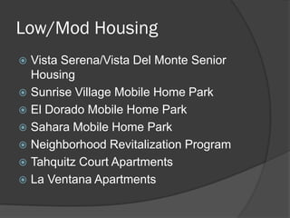 Low/Mod Housing
 Vista Serena/Vista Del Monte Senior
  Housing
 Sunrise Village Mobile Home Park
 El Dorado Mobile Home Park
 Sahara Mobile Home Park
 Neighborhood Revitalization Program
 Tahquitz Court Apartments
 La Ventana Apartments
 