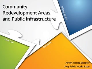Community
Redevelopment Areas
and Public Infrastructure
APWA Florida Chapter
2014 Public Works Expo
 