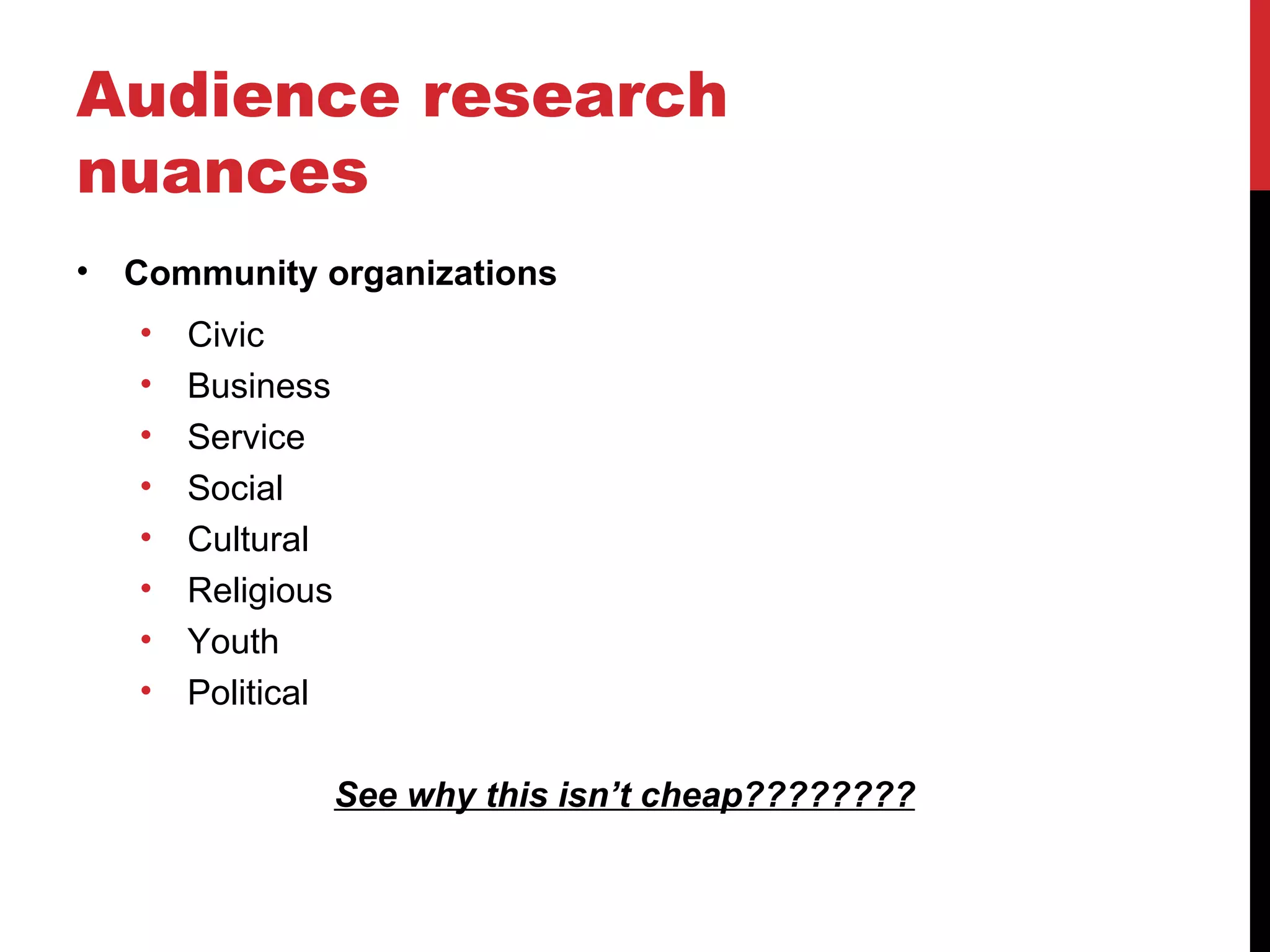 Audience research nuances Community organizations Civic Business Service Social Cultural Religious Youth Political See why this isn’t cheap???????? 
