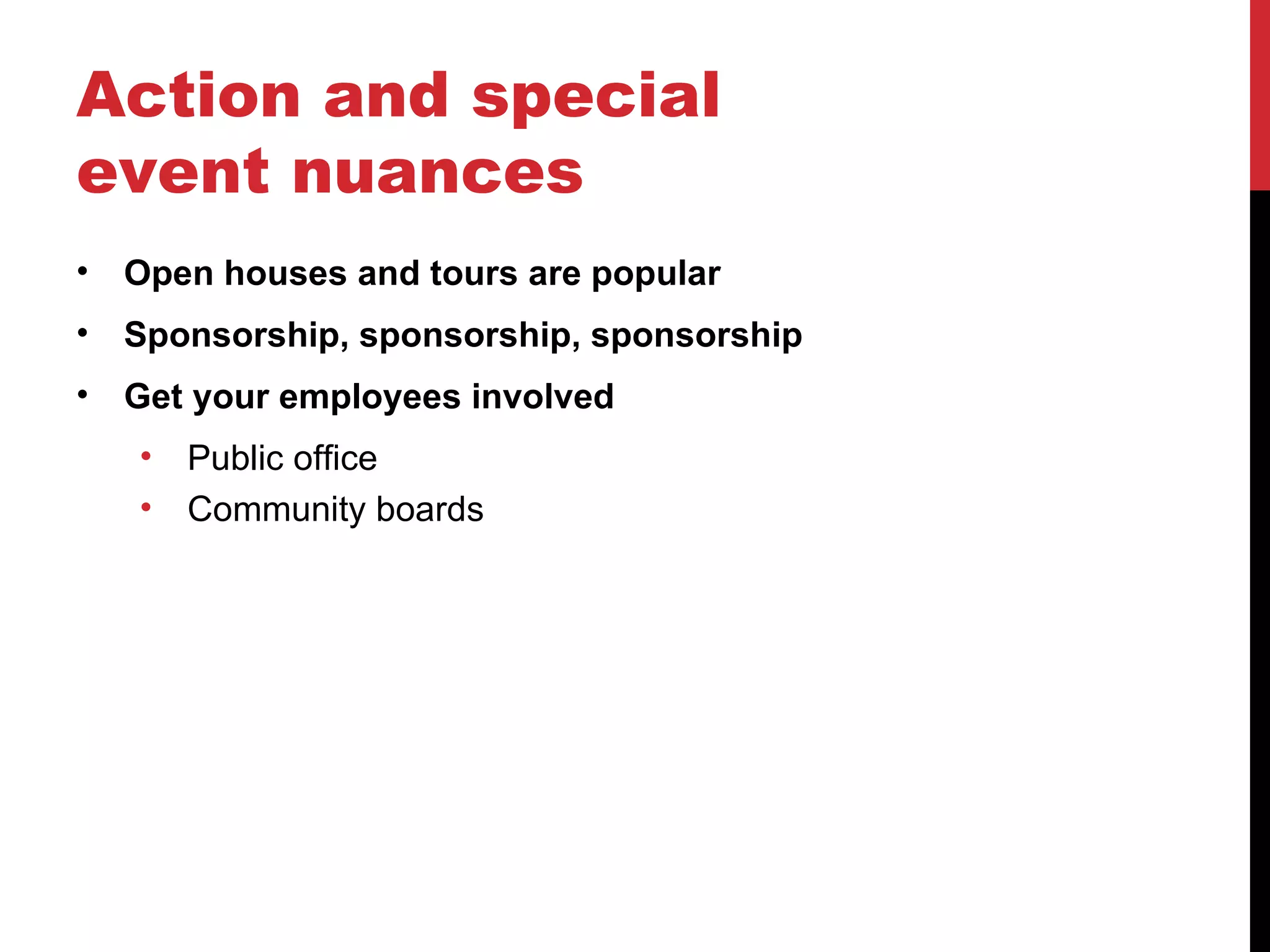 Action and special event nuances Open houses and tours are popular Sponsorship, sponsorship, sponsorship Get your employees involved Public office Community boards 