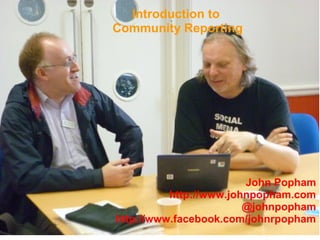 Introduction to
Community Reporting




                        John Popham
          http://www.johnpopham.com
                        @johnpopham
http://www.facebook.com/johnrpopham
 