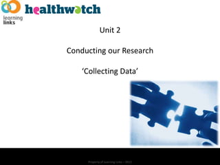 Unit 2

Conducting our Research

    ‘Collecting Data’




     Property of Learning Links – 2012
 