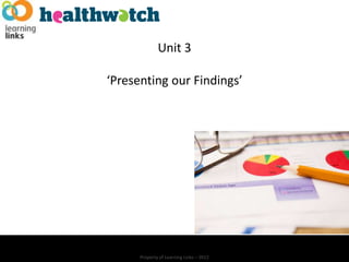 Unit 3

‘Presenting our Findings’




      Property of Learning Links – 2012
 