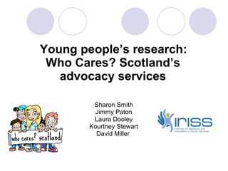 Young people’ s research: Who Cares? Scotland ’ s advocacy services ,[object Object],[object Object],[object Object],[object Object],[object Object]