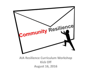 AIA Resilience Curriculum Workshop
Kick Off
August 16, 2016
 