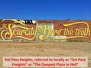 Del Paso Heights, referred to locally as “Del Paso
Freights” or “The Deepest Place in Hell”
 