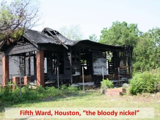Fifth Ward, Houston, “the bloody nickel”
 