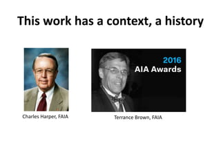 This work has a context, a history
Charles Harper, FAIA Terrance Brown, FAIA
 