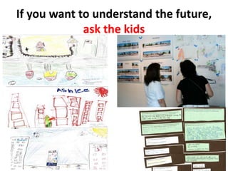 If you want to understand the future,
ask the kids
 