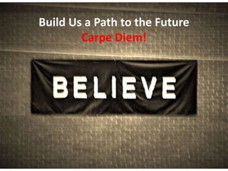 Build Us a Path to the Future
Carpe Diem!
 