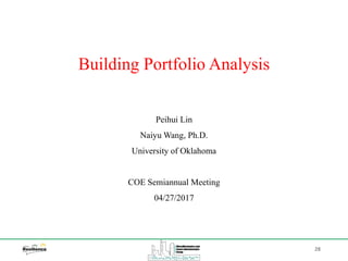 Peihui Lin
Naiyu Wang, Ph.D.
University of Oklahoma
COE Semiannual Meeting
04/27/2017
Building Portfolio Analysis
28
 