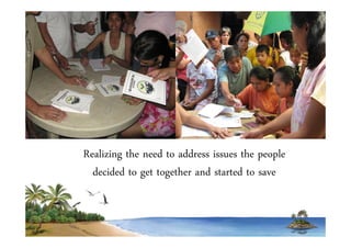 Realizing the need to address issues the people 
decided to get together and started to save 
 