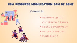 how resource mobilization can be done
finances
nationalized &
cooperative banks
local government
philanthropists
fund rising
 