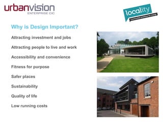 Why is Design Important?
Attracting investment and jobs
Attracting people to live and work
Accessibility and convenience
Fitness for purpose
Safer places
Sustainability
Quality of life
Low running costs
 