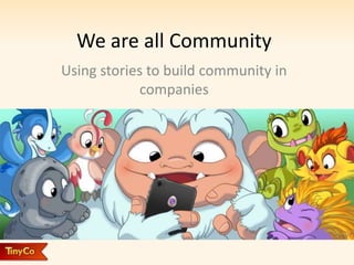 We are all Community
Using stories to build community in
companies
 