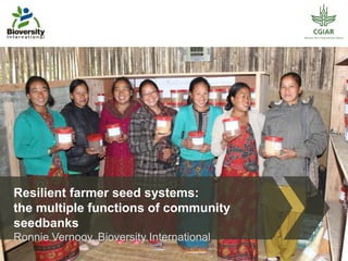 Resilient farmer seed systems:
the multiple functions of community
seedbanks
Ronnie Vernooy, Bioversity International
 