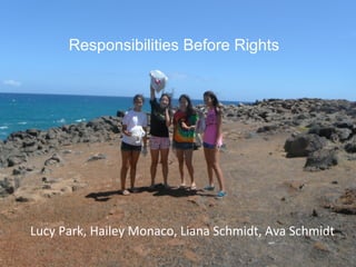 Responsibilities Before Rights



                  Title slide




Lucy Park, Hailey Monaco, Liana Schmidt, Ava Schmidt
 