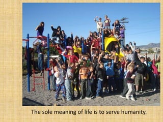 The sole meaning of life is to serve humanity.
 