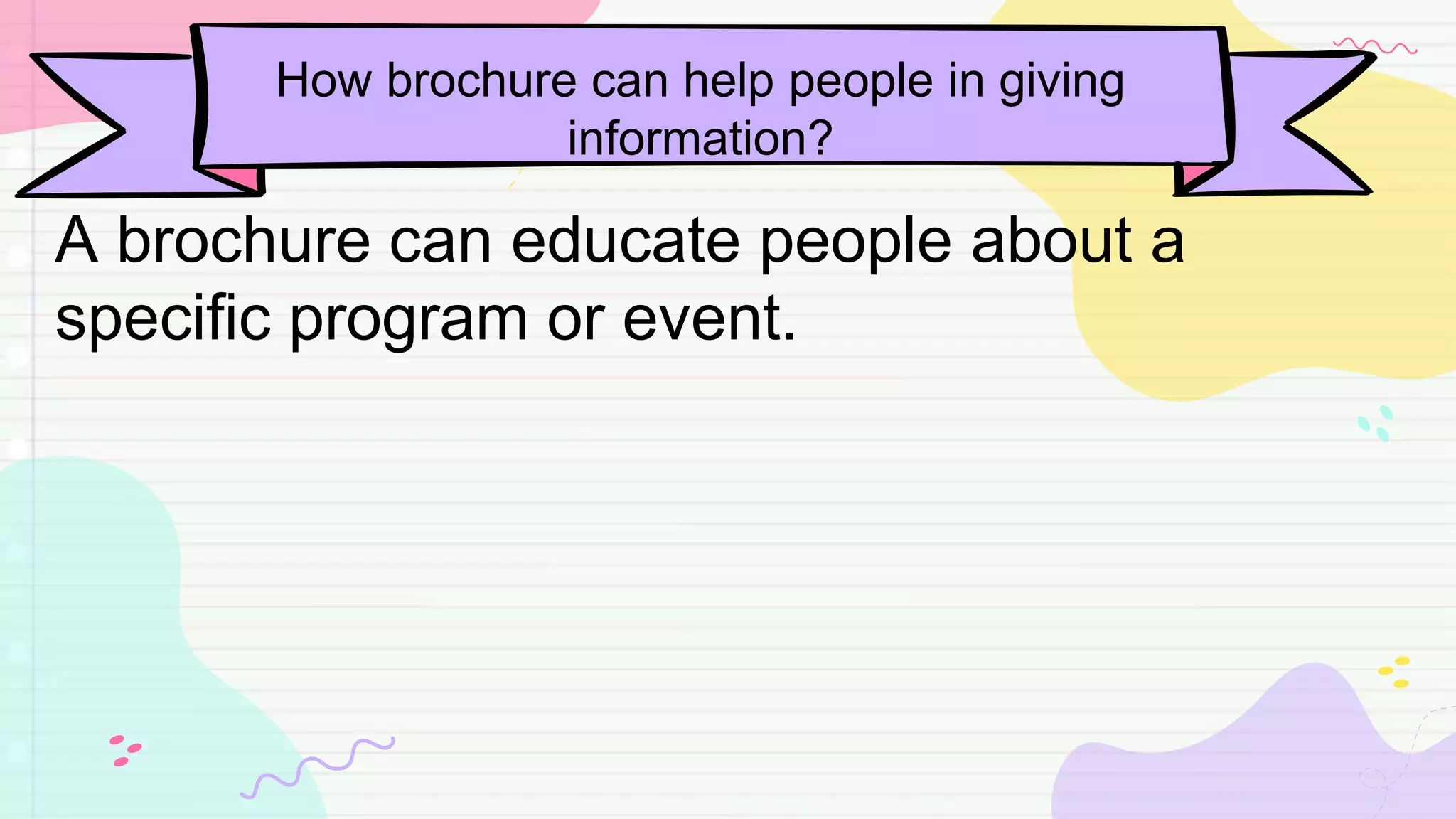 How brochure can help people in giving
information?
A brochure can educate people about a
specific program or event.
 