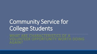 Community Service for
College Students
WHAT ARE CHARACTERISTICS OF A
VOLUNTEER OPPORTUNITY WORTH DOING
AGAIN?
 