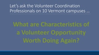 Let’s ask the Volunteer Coordination
Professionals on 10 Vermont campuses …
What are Characteristics of
a Volunteer Opportunity
Worth Doing Again?
 
