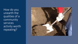 How do you
unearth the
qualities of a
community
services
activity worth
repeating?
 