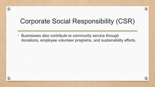 Corporate Social Responsibility (CSR)
• Businesses also contribute to community service through
donations, employee volunteer programs, and sustainability efforts.
 