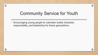 Community Service for Youth
• Encouraging young people to volunteer builds character,
responsibility, and leadership for future generations.
 