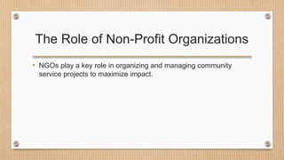 The Role of Non-Profit Organizations
• NGOs play a key role in organizing and managing community
service projects to maximize impact.
 