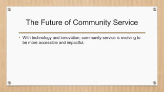 The Future of Community Service
• With technology and innovation, community service is evolving to
be more accessible and impactful.
 