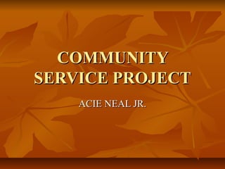 COMMUNITY
SERVICE PROJECT
ACIE NEAL JR.

 