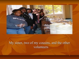 My sister, two of my cousins, and the other
volunteers

 