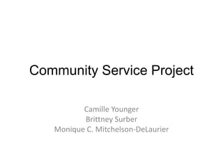 Community Service Project
Camille Younger
Brittney Surber
Monique C. Mitchelson-DeLaurier
 