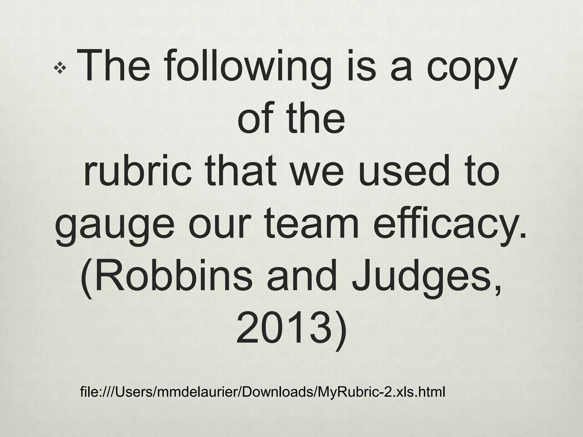 The following is a copy
of the
rubric that we used to
gauge our team efficacy.
(Robbins and Judges,
2013)

file:///Users/mmdelaurier/Downloads/MyRubric-2.xls.html
 