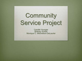 Community
Service Project
Camille Younger
Brittney Surber
Monique C. Mitchelson-DeLaurier
 