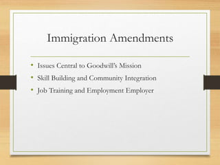 Immigration Amendments
• Issues Central to Goodwill’s Mission
• Skill Building and Community Integration
• Job Training and Employment Employer
 