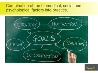 Combination of the biomedical, social and
psychological factors into practice.
 