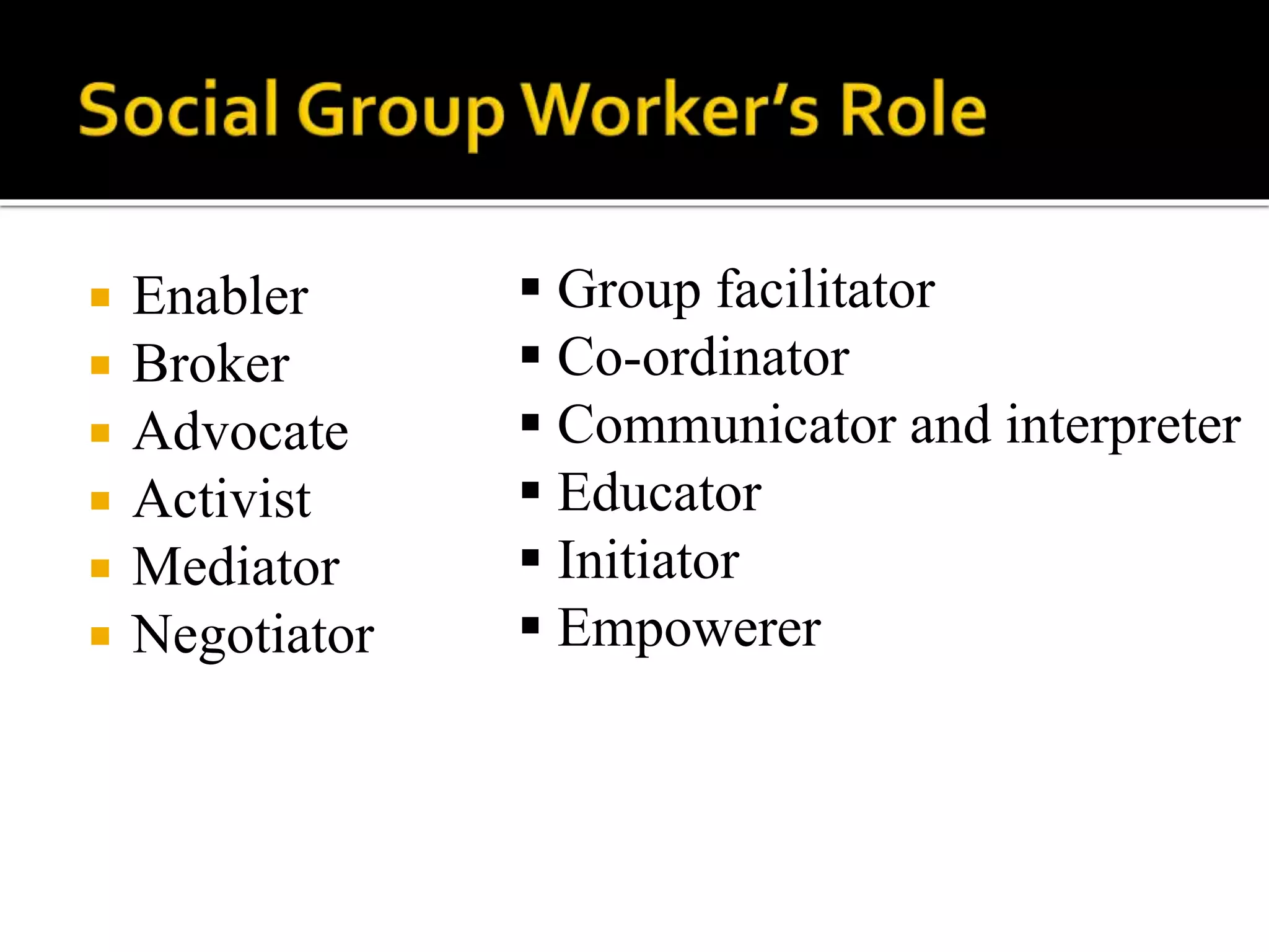  Enabler
 Broker
 Advocate
 Activist
 Mediator
 Negotiator
 Group facilitator
 Co-ordinator
 Communicator and interpreter
 Educator
 Initiator
 Empowerer
 