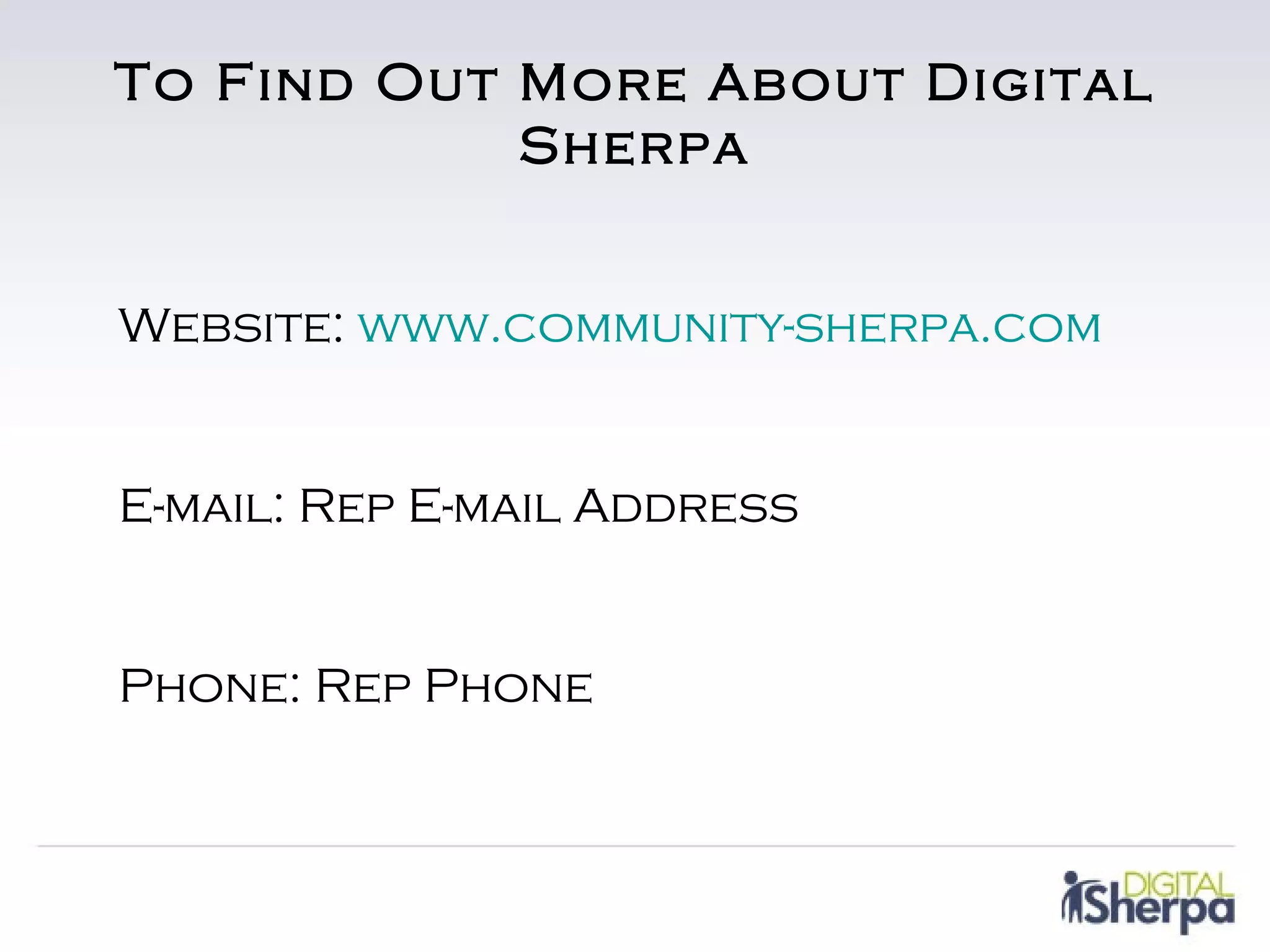 To Find Out More About Digital
            Sherpa


Website: www.community-sherpa.com


E-mail: Rep E-mail Address


Phone: Rep Phone
 