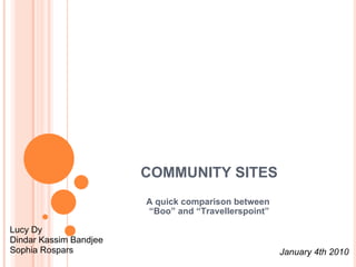 COMMUNITY SITES A quick comparison between  “ Boo” and “Travellerspoint” Lucy Dy Dindar Kassim Bandjee Sophia Rospars January 4th 2010 